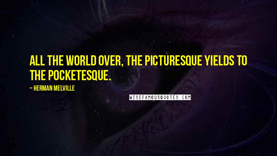 Herman Melville Quotes: All the world over, the picturesque yields to the pocketesque.