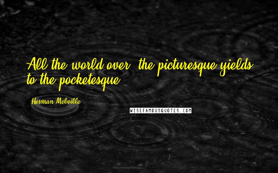 Herman Melville Quotes: All the world over, the picturesque yields to the pocketesque.