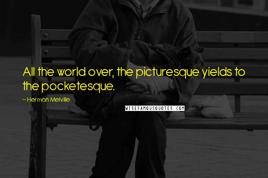 Herman Melville Quotes: All the world over, the picturesque yields to the pocketesque.