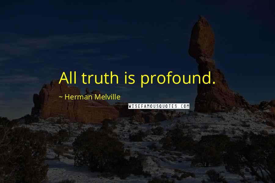 Herman Melville Quotes: All truth is profound.