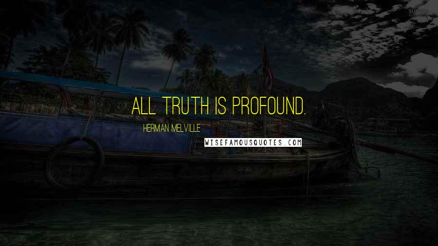 Herman Melville Quotes: All truth is profound.