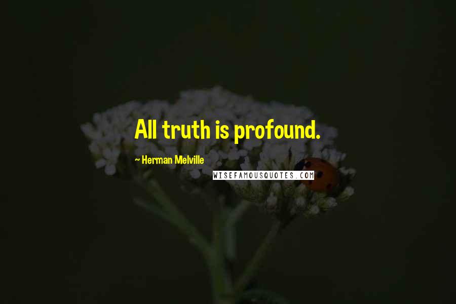 Herman Melville Quotes: All truth is profound.