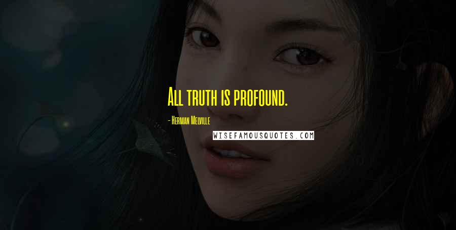 Herman Melville Quotes: All truth is profound.