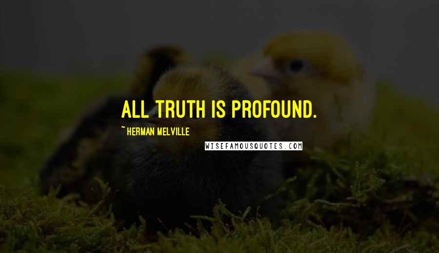 Herman Melville Quotes: All truth is profound.