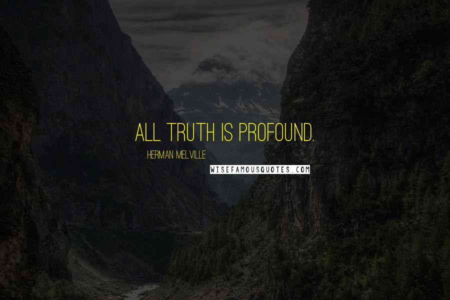 Herman Melville Quotes: All truth is profound.