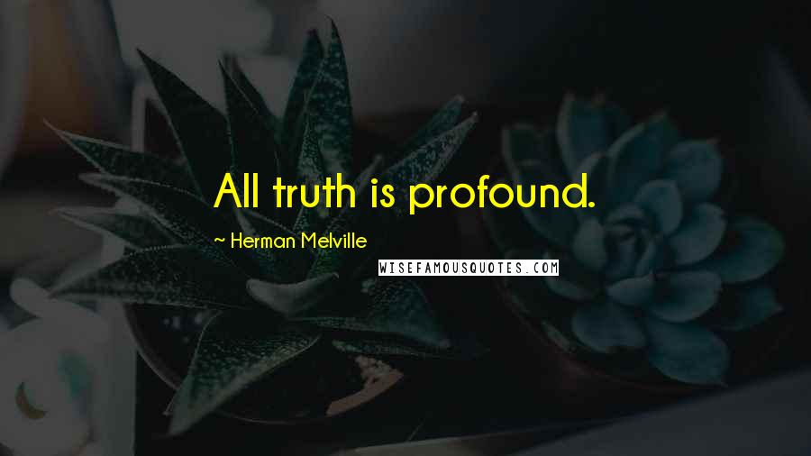 Herman Melville Quotes: All truth is profound.