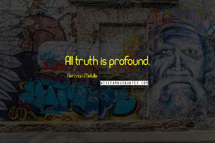 Herman Melville Quotes: All truth is profound.