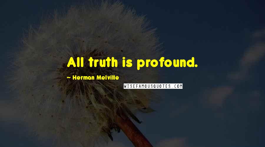 Herman Melville Quotes: All truth is profound.