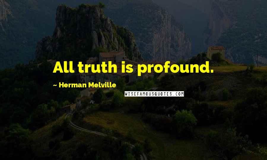 Herman Melville Quotes: All truth is profound.
