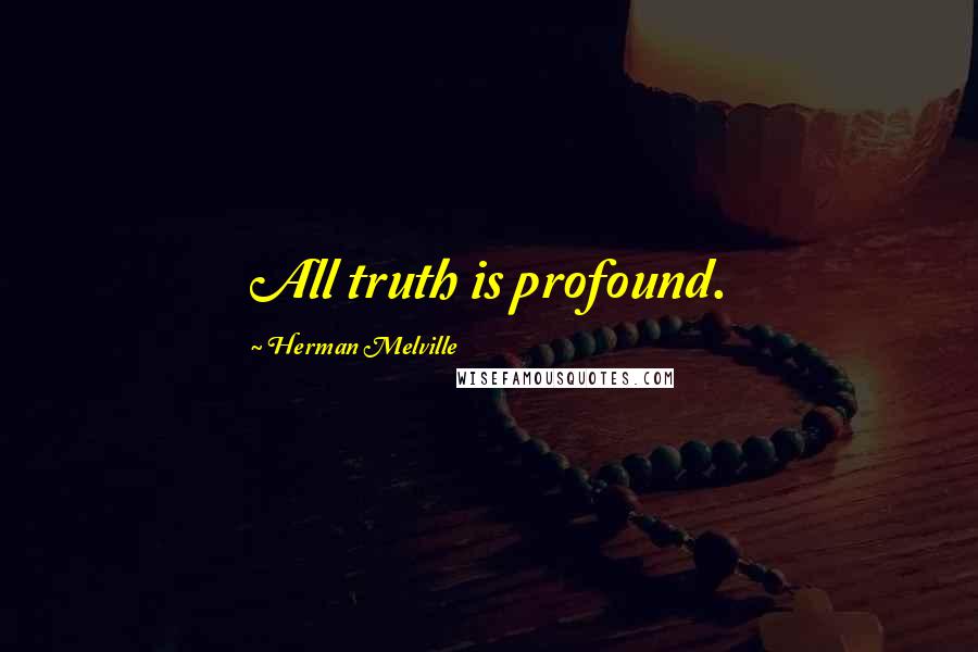 Herman Melville Quotes: All truth is profound.