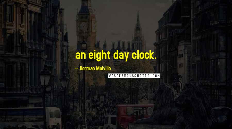 Herman Melville Quotes: an eight day clock.