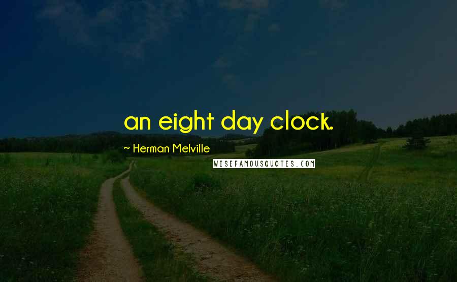 Herman Melville Quotes: an eight day clock.