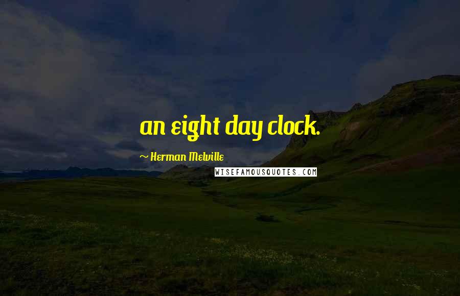 Herman Melville Quotes: an eight day clock.