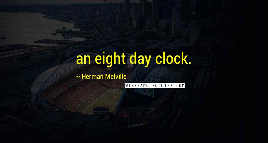 Herman Melville Quotes: an eight day clock.