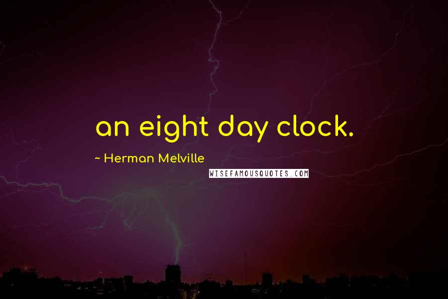 Herman Melville Quotes: an eight day clock.