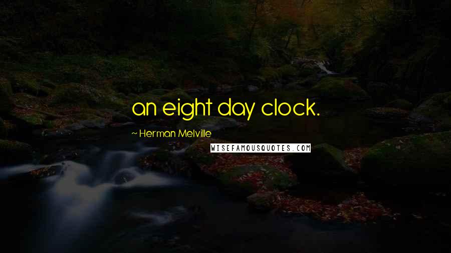 Herman Melville Quotes: an eight day clock.