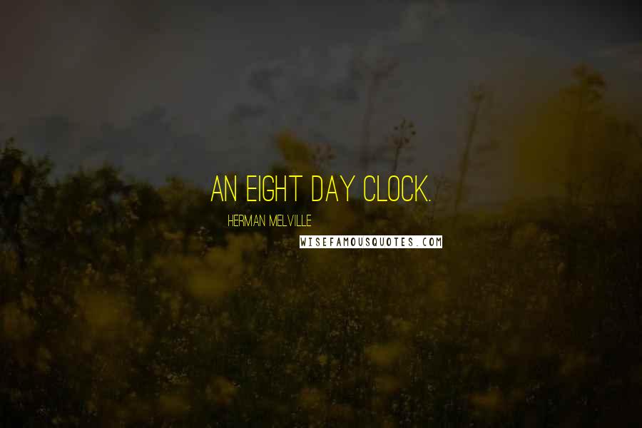 Herman Melville Quotes: an eight day clock.