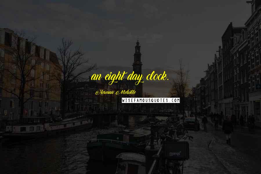 Herman Melville Quotes: an eight day clock.