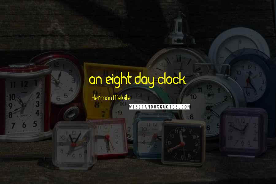 Herman Melville Quotes: an eight day clock.