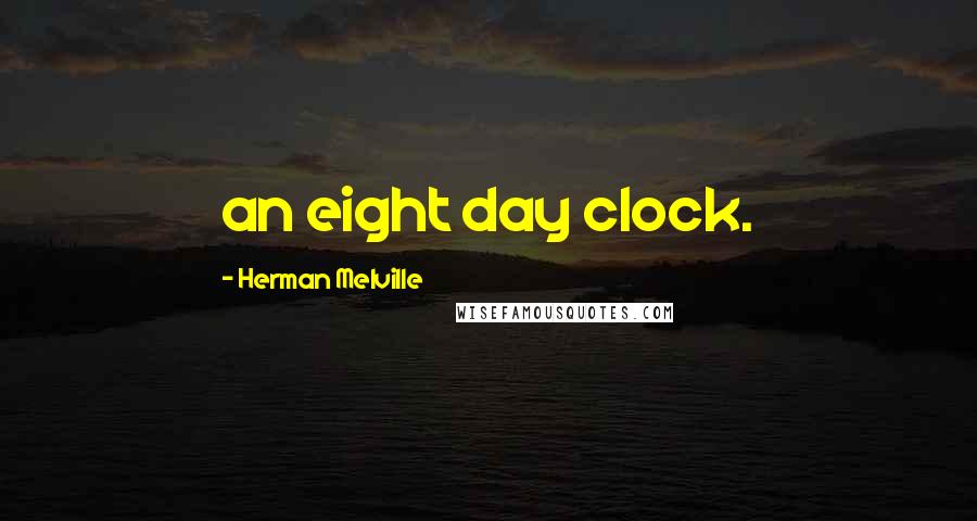 Herman Melville Quotes: an eight day clock.