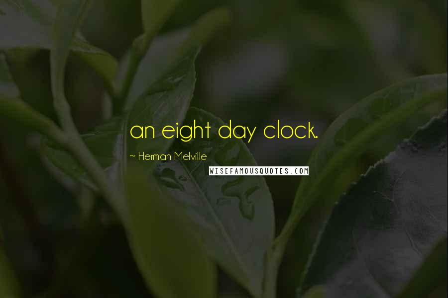 Herman Melville Quotes: an eight day clock.