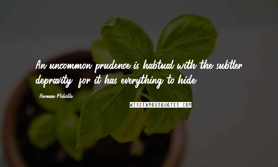 Herman Melville Quotes: An uncommon prudence is habtual with the subtler depravity, for it has everything to hide.