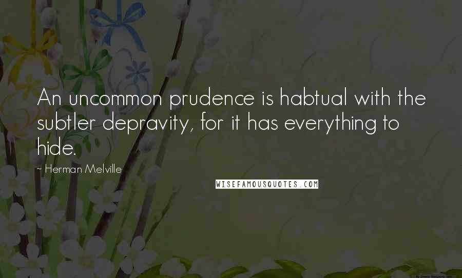 Herman Melville Quotes: An uncommon prudence is habtual with the subtler depravity, for it has everything to hide.