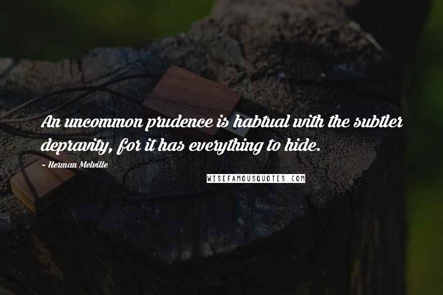 Herman Melville Quotes: An uncommon prudence is habtual with the subtler depravity, for it has everything to hide.