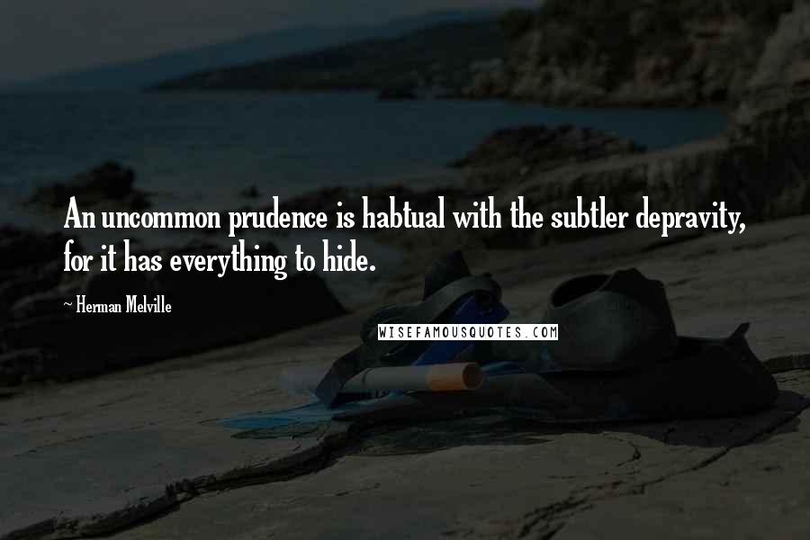 Herman Melville Quotes: An uncommon prudence is habtual with the subtler depravity, for it has everything to hide.