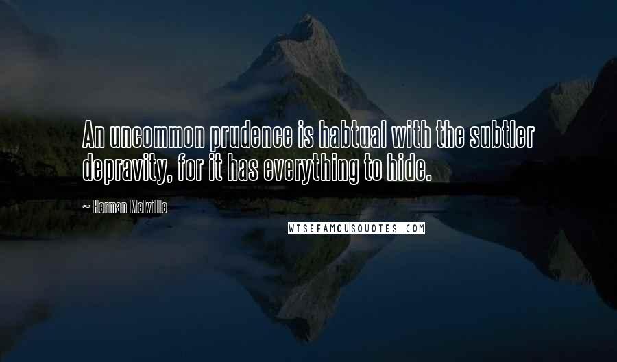 Herman Melville Quotes: An uncommon prudence is habtual with the subtler depravity, for it has everything to hide.
