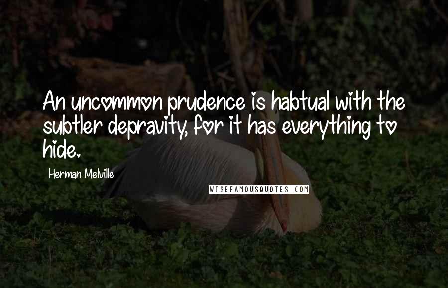 Herman Melville Quotes: An uncommon prudence is habtual with the subtler depravity, for it has everything to hide.