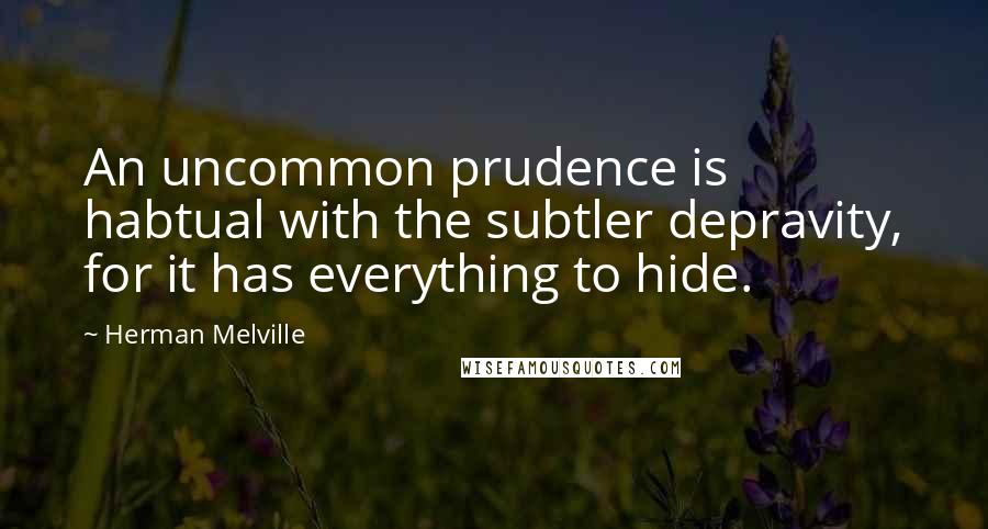 Herman Melville Quotes: An uncommon prudence is habtual with the subtler depravity, for it has everything to hide.