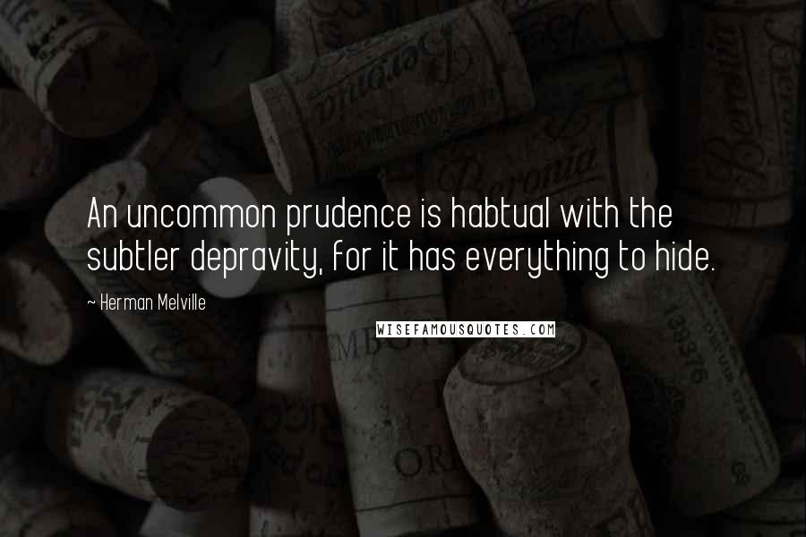 Herman Melville Quotes: An uncommon prudence is habtual with the subtler depravity, for it has everything to hide.