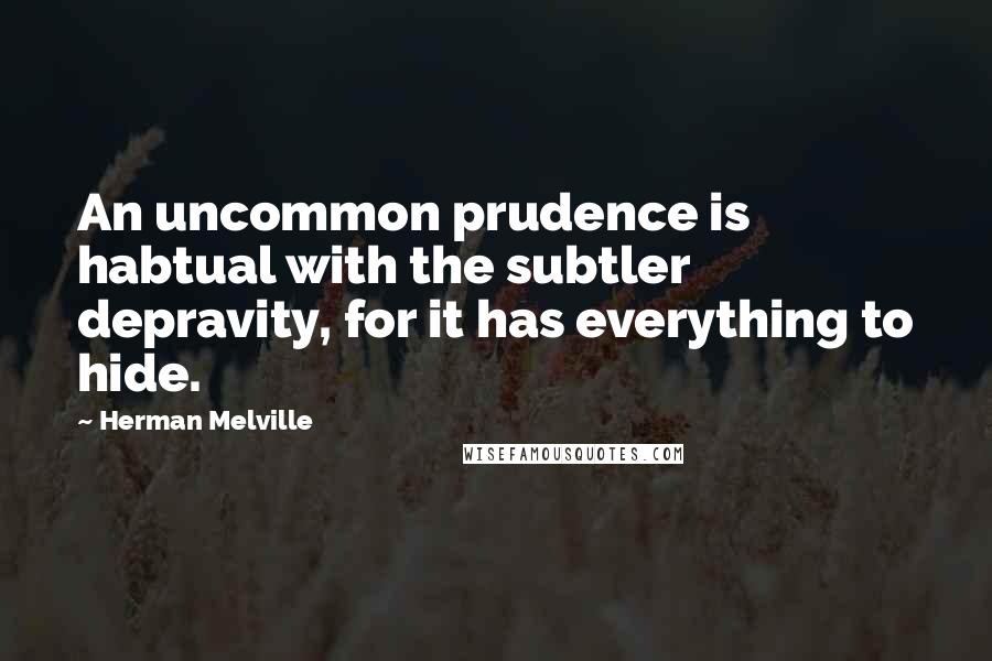 Herman Melville Quotes: An uncommon prudence is habtual with the subtler depravity, for it has everything to hide.
