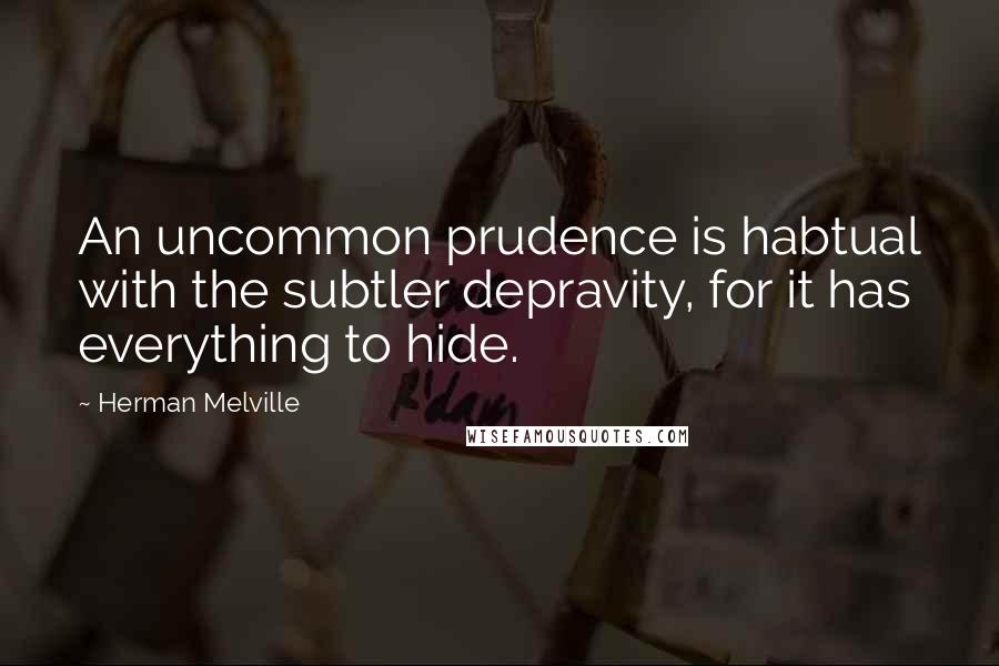 Herman Melville Quotes: An uncommon prudence is habtual with the subtler depravity, for it has everything to hide.