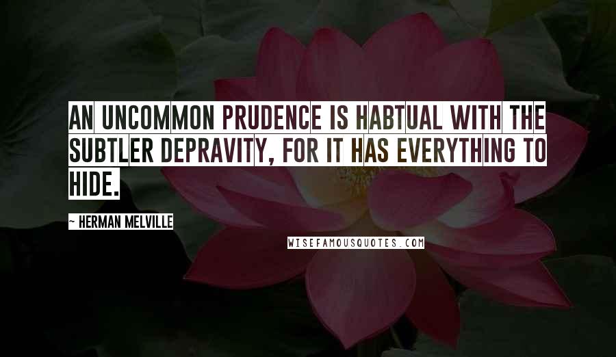 Herman Melville Quotes: An uncommon prudence is habtual with the subtler depravity, for it has everything to hide.