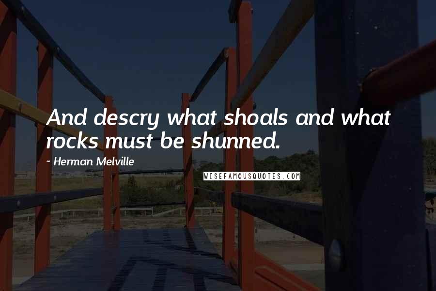 Herman Melville Quotes: And descry what shoals and what rocks must be shunned.
