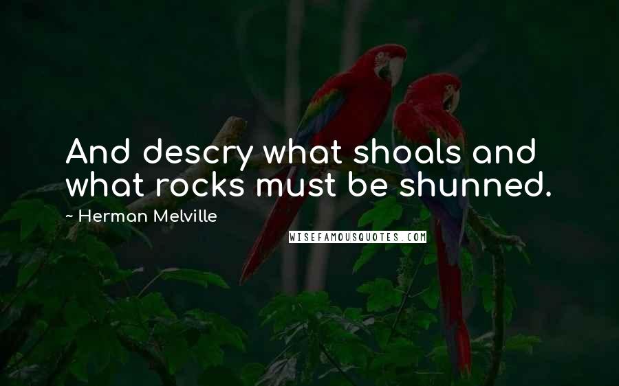 Herman Melville Quotes: And descry what shoals and what rocks must be shunned.