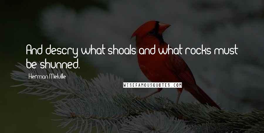 Herman Melville Quotes: And descry what shoals and what rocks must be shunned.
