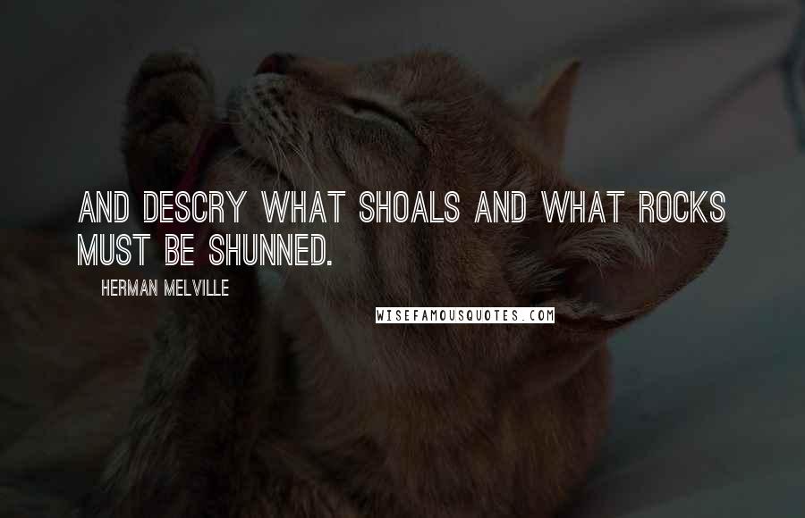 Herman Melville Quotes: And descry what shoals and what rocks must be shunned.