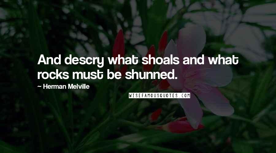 Herman Melville Quotes: And descry what shoals and what rocks must be shunned.