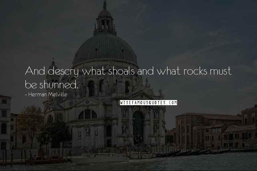 Herman Melville Quotes: And descry what shoals and what rocks must be shunned.