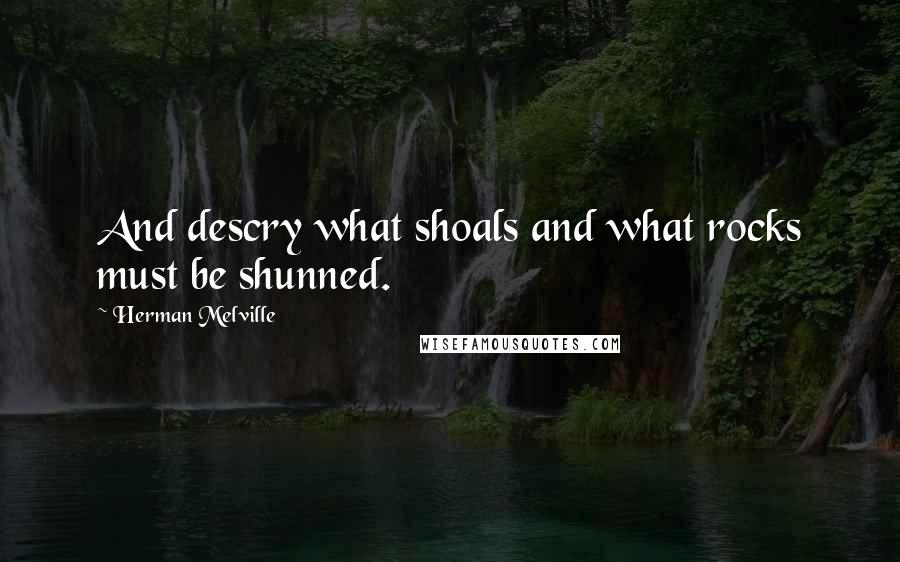 Herman Melville Quotes: And descry what shoals and what rocks must be shunned.
