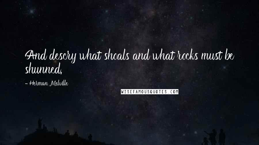 Herman Melville Quotes: And descry what shoals and what rocks must be shunned.
