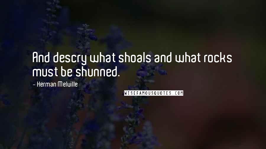 Herman Melville Quotes: And descry what shoals and what rocks must be shunned.