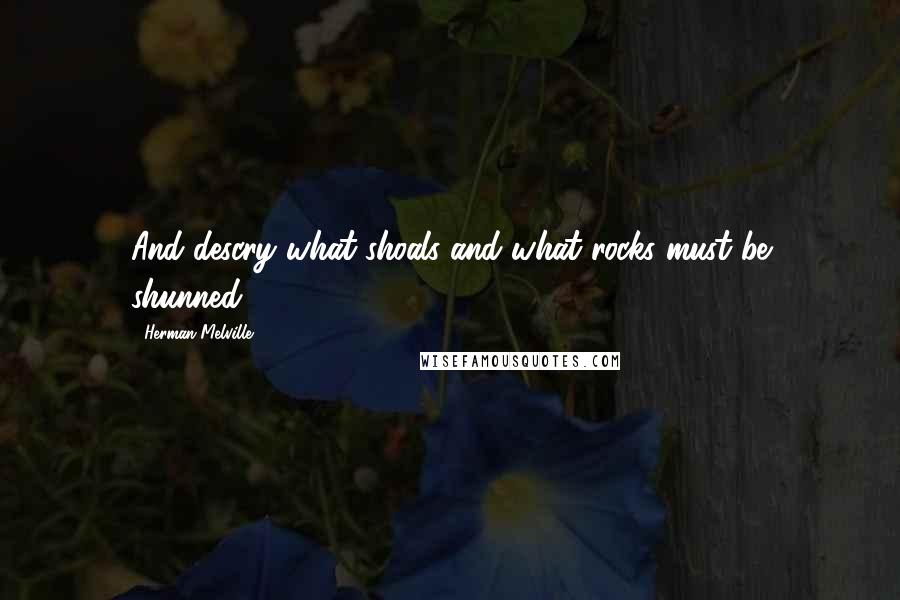 Herman Melville Quotes: And descry what shoals and what rocks must be shunned.