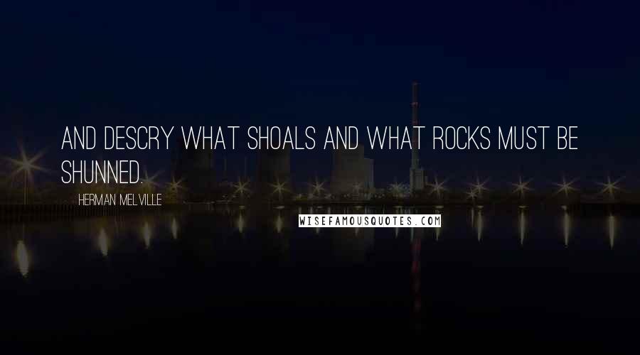 Herman Melville Quotes: And descry what shoals and what rocks must be shunned.