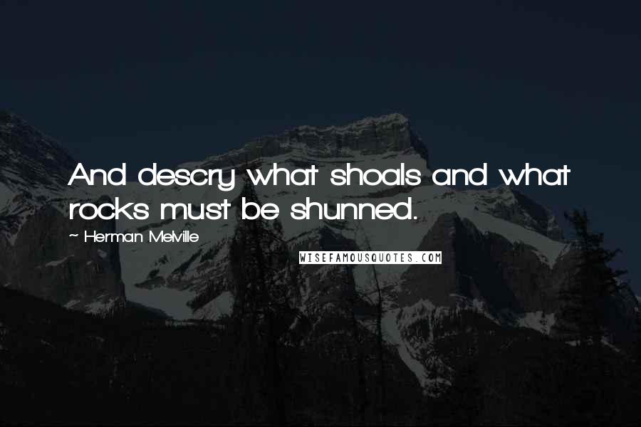 Herman Melville Quotes: And descry what shoals and what rocks must be shunned.