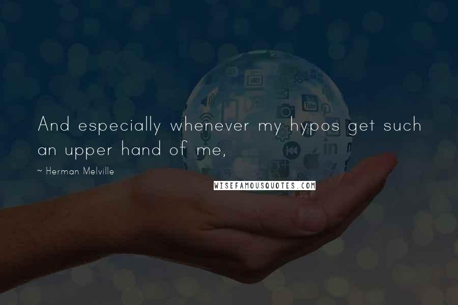 Herman Melville Quotes: And especially whenever my hypos get such an upper hand of me,