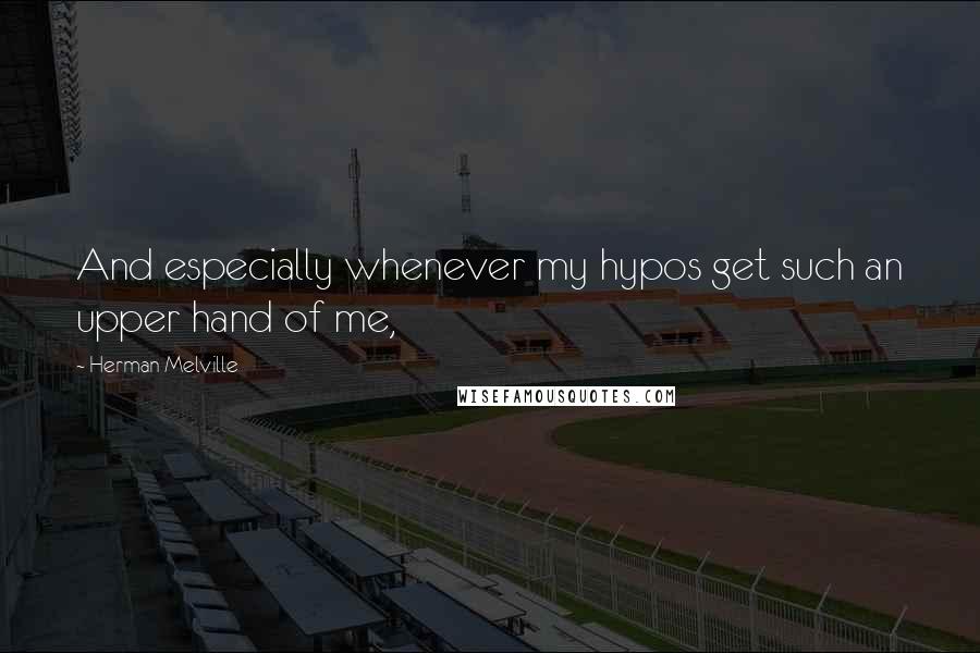 Herman Melville Quotes: And especially whenever my hypos get such an upper hand of me,